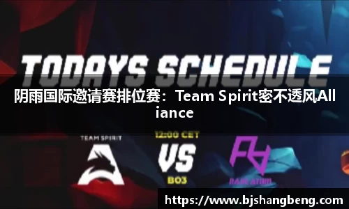 阴雨国际邀请赛排位赛：Team Spirit密不透风Alliance