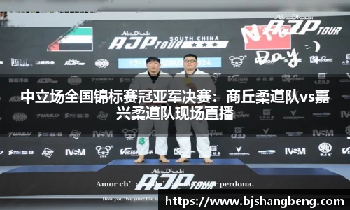 中立场全国锦标赛冠亚军决赛：商丘柔道队vs嘉兴柔道队现场直播