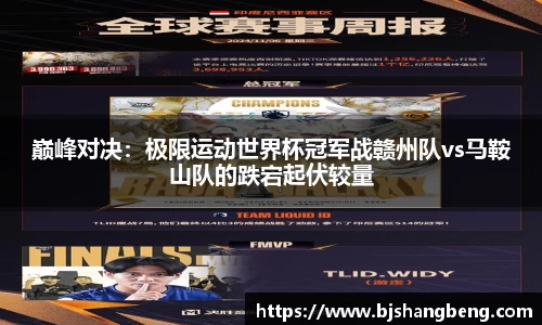 巅峰对决：极限运动世界杯冠军战赣州队vs马鞍山队的跌宕起伏较量