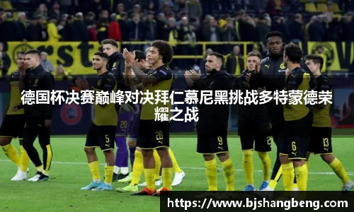 德国杯决赛巅峰对决拜仁慕尼黑挑战多特蒙德荣耀之战