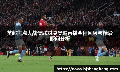 英超焦点大战曼联对决曼城直播全程回顾与精彩瞬间分析