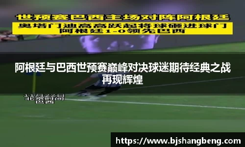 阿根廷与巴西世预赛巅峰对决球迷期待经典之战再现辉煌