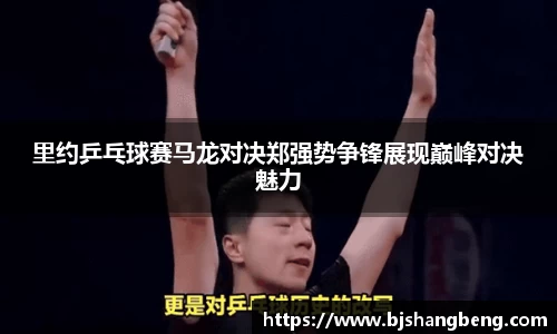 里约乒乓球赛马龙对决郑强势争锋展现巅峰对决魅力